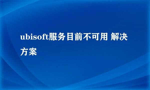 ubisoft服务目前不可用 解决方案