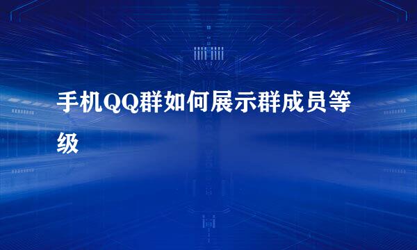 手机QQ群如何展示群成员等级
