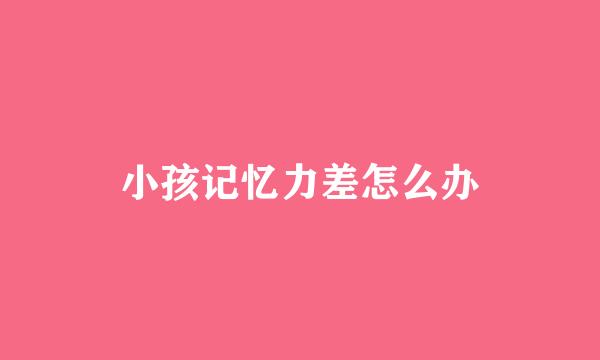 小孩记忆力差怎么办