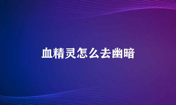血精灵怎么去幽暗