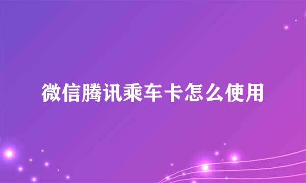 微信腾讯乘车卡怎么使用