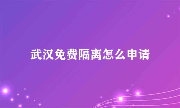 武汉免费隔离怎么申请