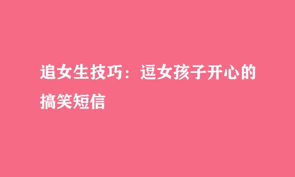 追女生技巧：逗女孩子开心的搞笑短信