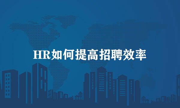 HR如何提高招聘效率