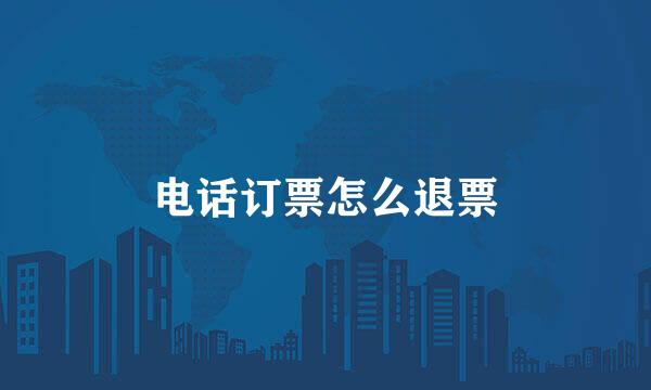 电话订票怎么退票