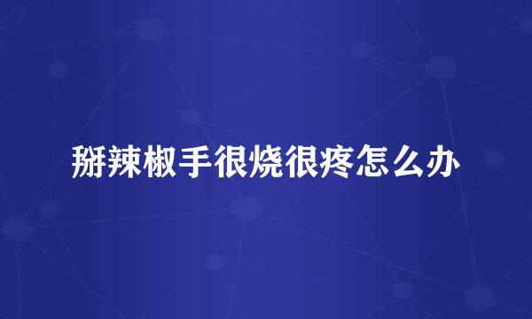 掰辣椒手很烧很疼怎么办