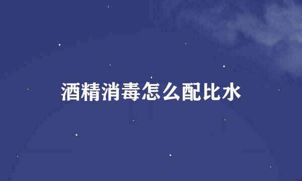 酒精消毒怎么配比水