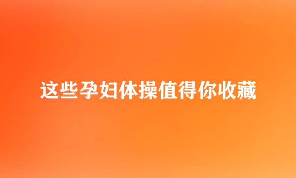 这些孕妇体操值得你收藏