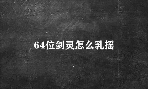 64位剑灵怎么乳摇