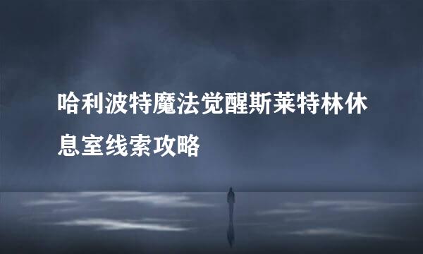 哈利波特魔法觉醒斯莱特林休息室线索攻略