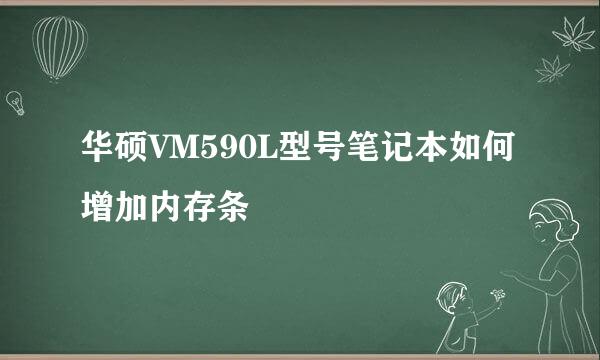 华硕VM590L型号笔记本如何增加内存条
