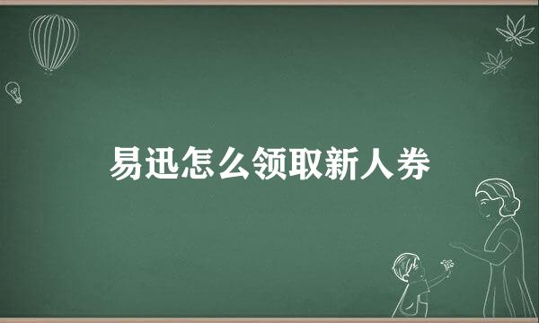 易迅怎么领取新人券