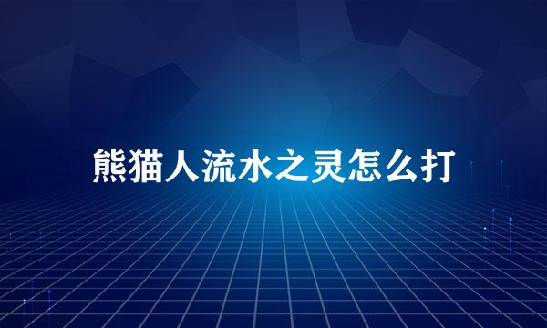 熊猫人流水之灵怎么打
