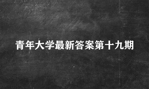 青年大学最新答案第十九期