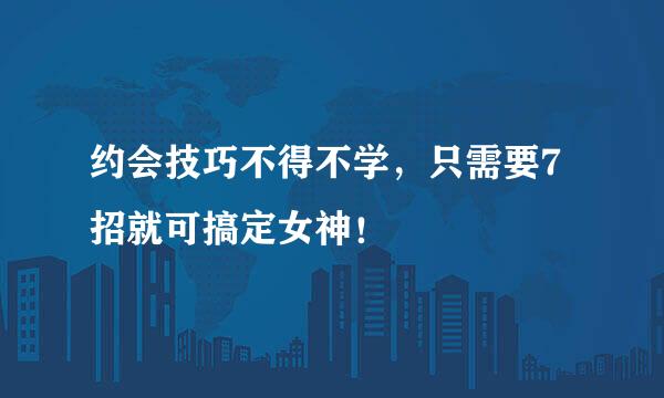 约会技巧不得不学,只需要7招就可搞定女神!