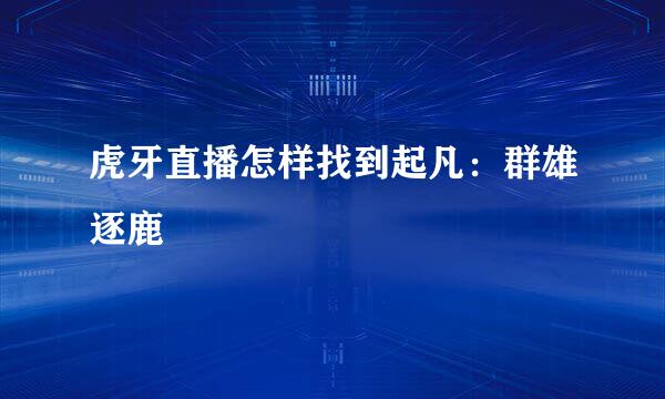 虎牙直播怎样找到起凡：群雄逐鹿