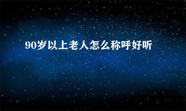 90岁以上老人怎么称呼好听