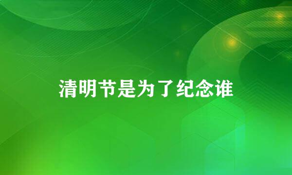 清明节是为了纪念谁