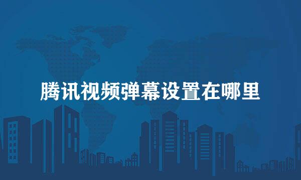 腾讯视频弹幕设置在哪里