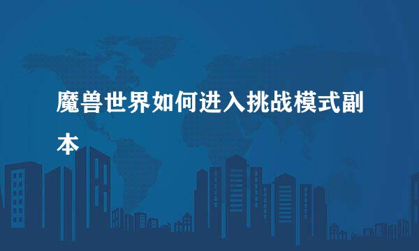魔兽世界如何进入挑战模式副本