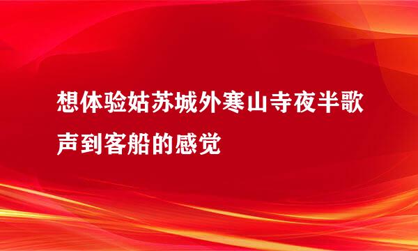 想体验姑苏城外寒山寺夜半歌声到客船的感觉
