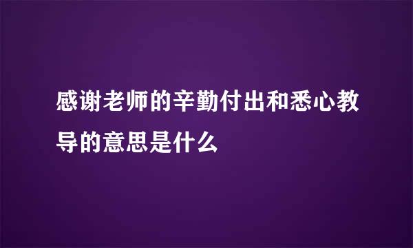 感谢老师的辛勤付出和悉心教导的意思是什么