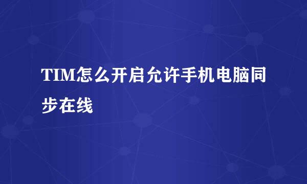 TIM怎么开启允许手机电脑同步在线