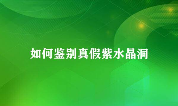 如何鉴别真假紫水晶洞