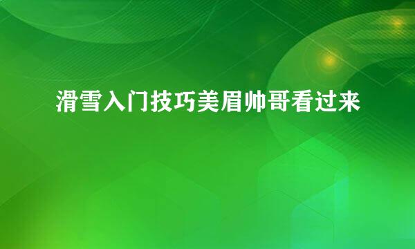滑雪入门技巧美眉帅哥看过来