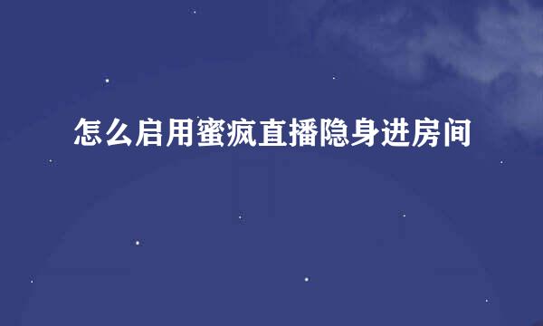 怎么启用蜜疯直播隐身进房间