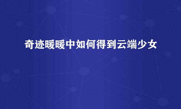 奇迹暖暖中如何得到云端少女
