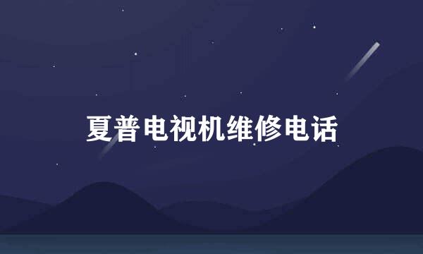 夏普电视机维修电话