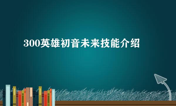 300英雄初音未来技能介绍