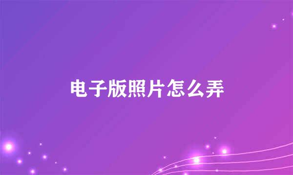 电子版照片怎么弄