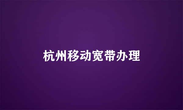 杭州移动宽带办理