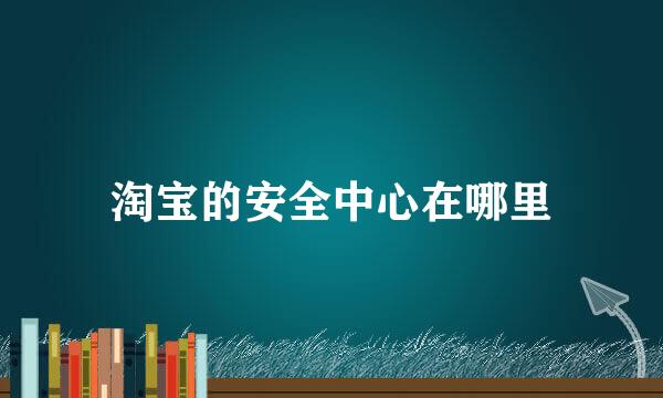 淘宝的安全中心在哪里