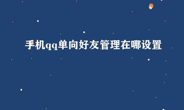手机qq单向好友管理在哪设置