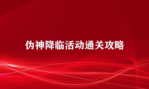 伪神降临活动通关攻略