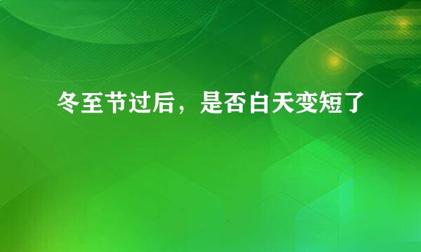 冬至节过后,是否白天变短了