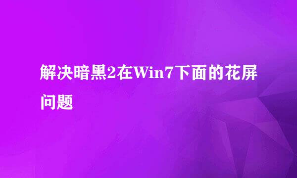 解决暗黑2在Win7下面的花屏问题