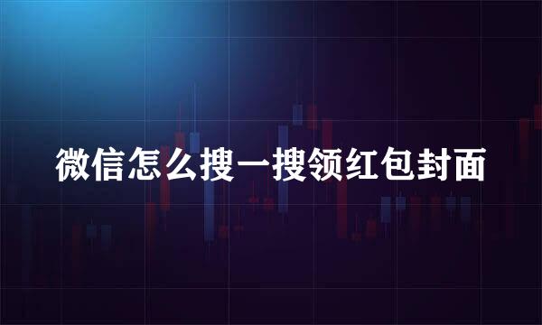 微信怎么搜一搜领红包封面