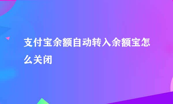 支付宝余额自动转入余额宝怎么关闭