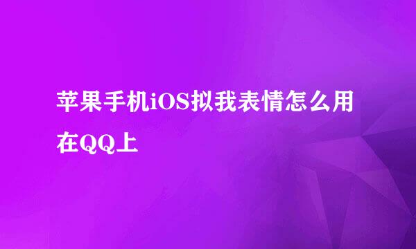 苹果手机iOS拟我表情怎么用在QQ上