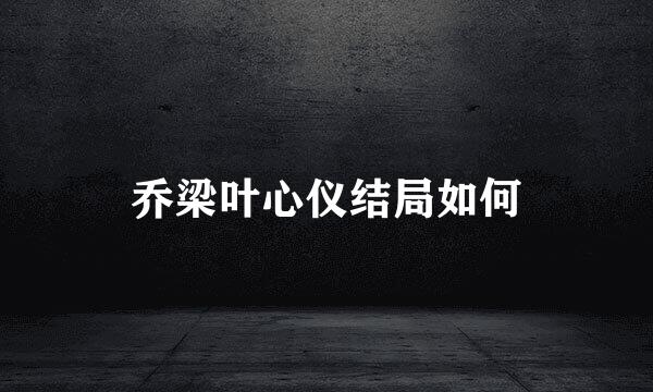 乔梁叶心仪结局如何