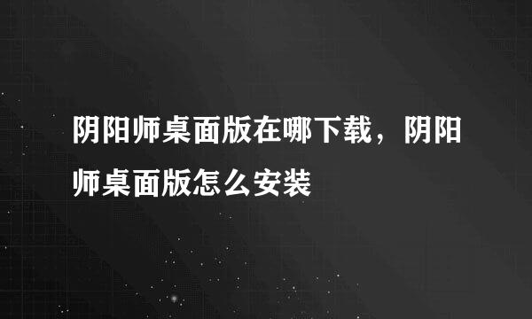 阴阳师桌面版在哪下载，阴阳师桌面版怎么安装