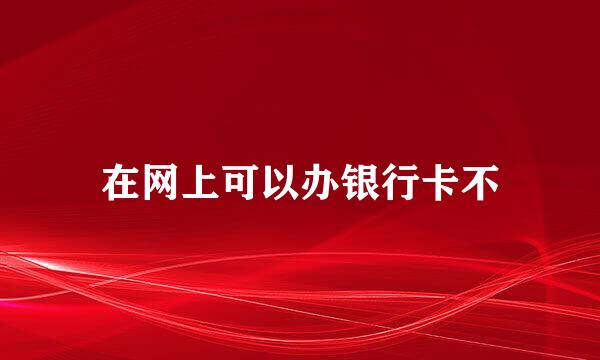 在网上可以办银行卡不