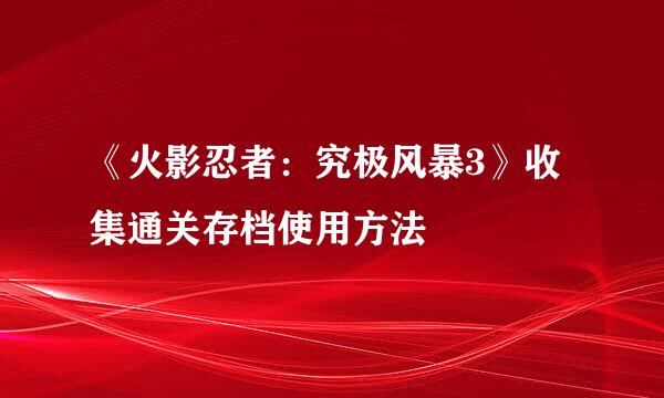 《火影忍者：究极风暴3》收集通关存档使用方法