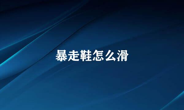 暴走鞋怎么滑