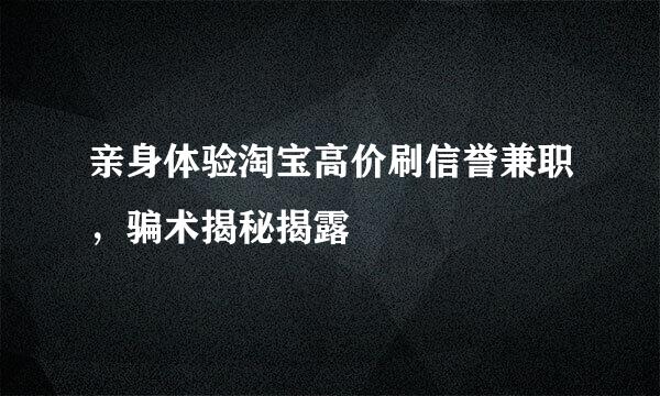 亲身体验淘宝高价刷信誉兼职,骗术揭秘揭露