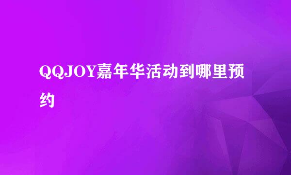 QQJOY嘉年华活动到哪里预约